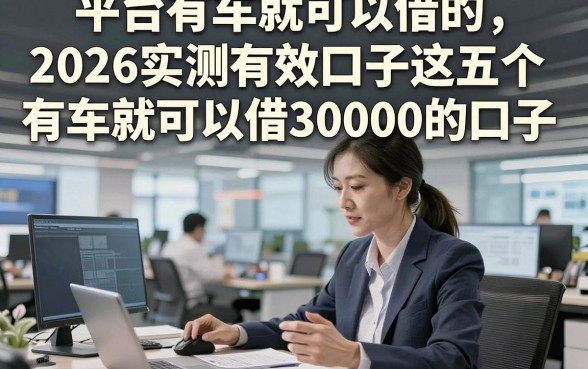 平台有车就可以借的,2026实测有效口子这五个有车就可以借30000的口子