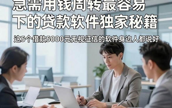 急需用钱周转最容易下的贷款软件独家秘籍，这5个借款5000元无视征信的软件身边人都说好