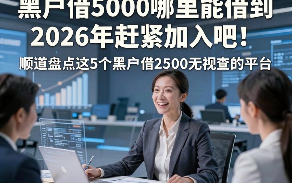 黑户借5000哪里能借到2026年赶紧加入吧！顺道盘点这5个黑户借2500无视查的平台