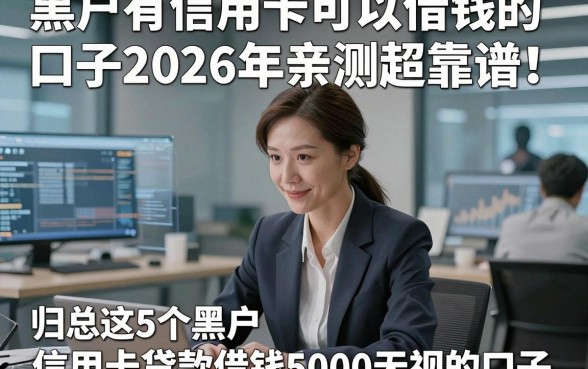黑户有信用卡可以借钱的口子2026年亲测超靠谱！归总这5个黑户有信用卡贷款借钱5000无视的口子