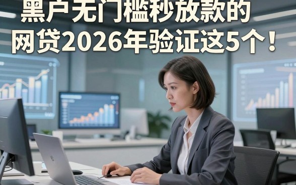 黑户无门槛秒放款的网贷2026年验证这5个！本文为您全面力荐！