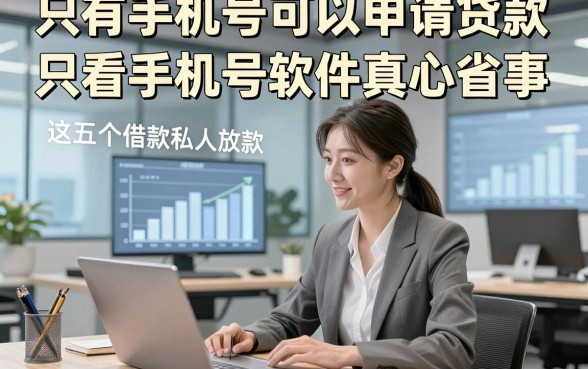 只有手机号可以申请贷款，实测这五个借款私人放款只看手机号软件真心省事