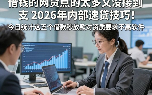 借钱的网贷点的太多又没接到支2026年内部速贷技巧！今日统计这五个借款秒放款对资质要求不高软件
