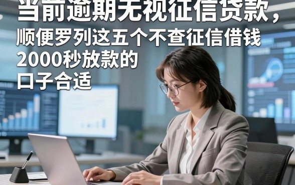 当前逾期无视征信贷款，顺便罗列这五个不查征信借钱2000秒放款的口子确实合适