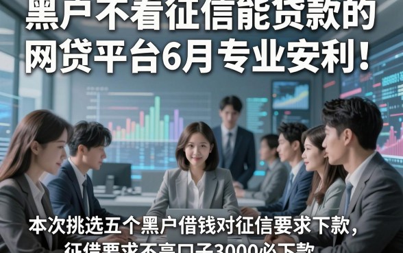 黑户不看征信能贷款的网贷平台6月专业安利！本次挑选五个黑户借钱对征信要求不高口子3000必下款