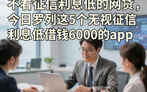 不看征信利息低的网贷，今日罗列这5个无视征信利息低借钱6000的app