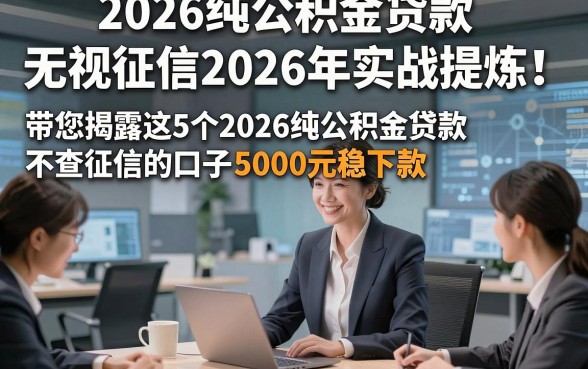 2026纯公积金贷款无视征信2026年实战提炼！带您揭露这5个2026纯公积金贷款不查征信的口子5000元稳下款