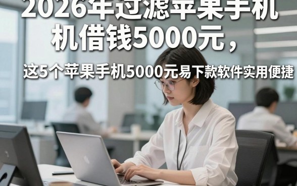 2026年过滤苹果手机借钱5000元，这5个苹果手机借款5000元易下款软件实用便捷