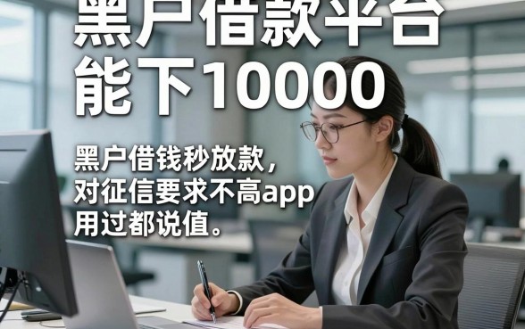 黑户借款平台能下10000，为您列出这五个黑户借钱秒放款对征信要求不高app用过都说值