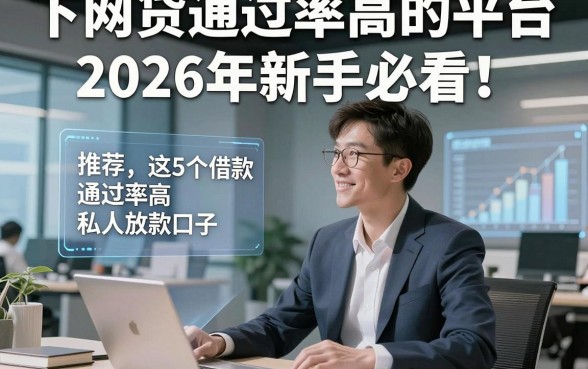 下网贷通过率高的平台2026年新手必看！同时推荐这5个借款通过率高私人放款口子