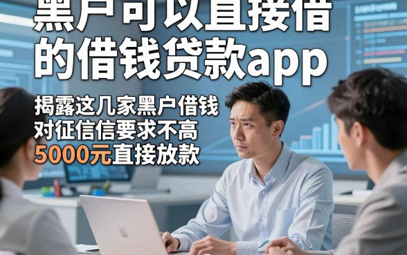 黑户可以直接借的借钱贷款app，揭露这几家黑户借钱对征信要求不高5000元直接放款的平台
