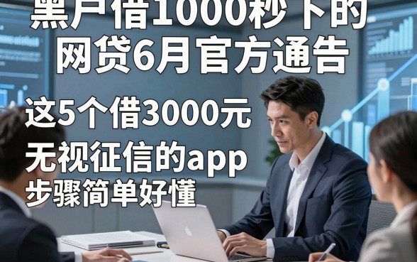 黑户借1000秒下的网贷6月官方通告，这5个借3000元无视征信的app步骤简单好懂