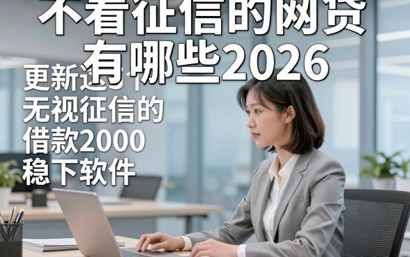 不看征信的网贷有哪些2026，更新这5个无视征信的借款2000稳下软件