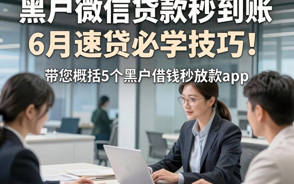 黑户微信贷款秒到账6月速贷必学技巧！带您概括5个黑户借钱秒放款app