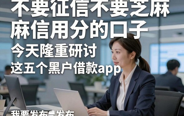 不要征信不要芝麻信用分的口子，今天隆重研讨​这五个黑户借款app！