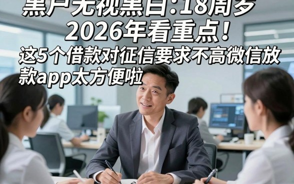 黑户无视黑白18周岁2026年看重点！这5个借款对征信要求不高微信放款app太方便啦