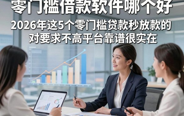 零门槛借款软件哪个好，2026年这5个零门槛贷款秒放款的对要求不高平台靠谱很实在