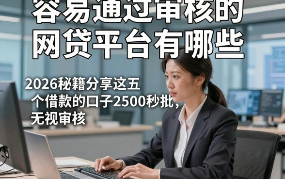 容易通过审核的网贷平台有哪些，2026秘籍分享这五个借款的口子2500秒批无视审核