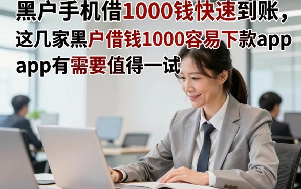 黑户手机借1000钱快速到账，这几家黑户借钱1000容易下款app有需要值得一试