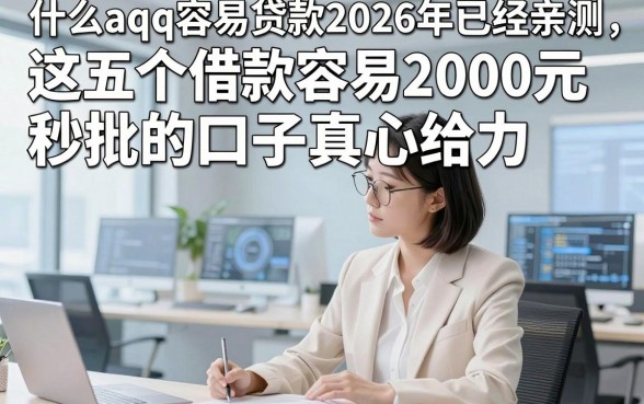 什么aqq容易贷款2026年已经亲测，这五个借款容易2000元秒批的口子真心给力
