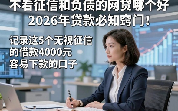 不看征信和负债的网贷哪个好2026年贷款必知窍门！记录这5个无视征信的借款4000元容易下款的口子
