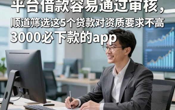 平台借款容易通过审核，顺道筛选这5个贷款对资质要求不高3000必下款的app