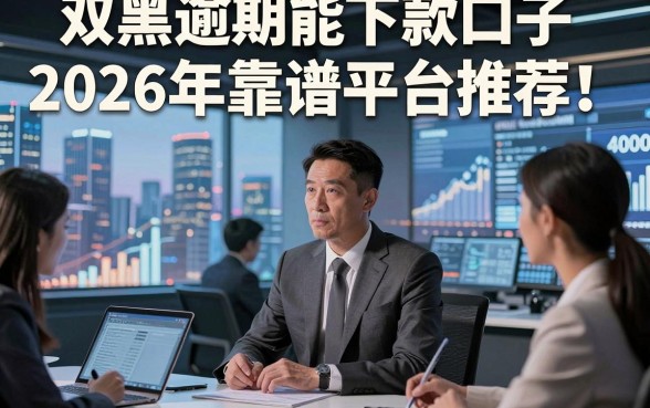 双黑逾期能下款口子2026年靠谱平台推荐！顺便筛选5个双黑逾期借钱对要求不高平台4000秒批
