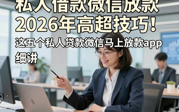 私人借款微信放款2026年高超技巧！细讲​这五个私人贷款微信马上放款app