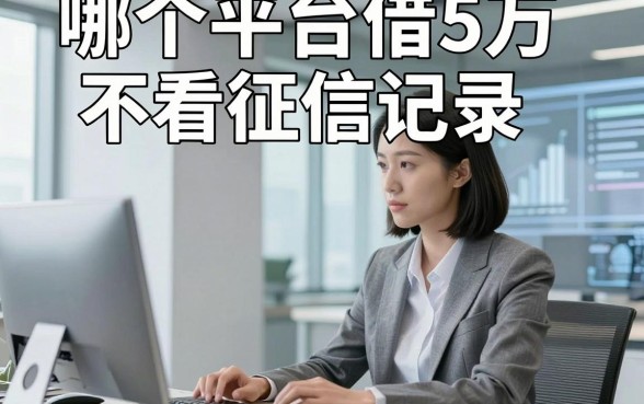 哪个平台借5万不看征信记录，顺便总结这5个借款5万对征信要求不高口子办理很便捷