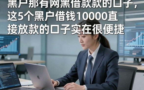 黑户那有网黑借款款的口子，这5个黑户借钱10000直接放款的口子实在很便捷