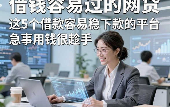 借钱容易过的网贷，这5个借款容易稳下款的平台急事用钱很趁手