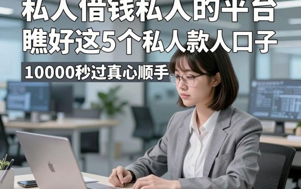 私人借钱私人的平台，瞧好这5个​私人贷款私人口子10000秒过真心顺手