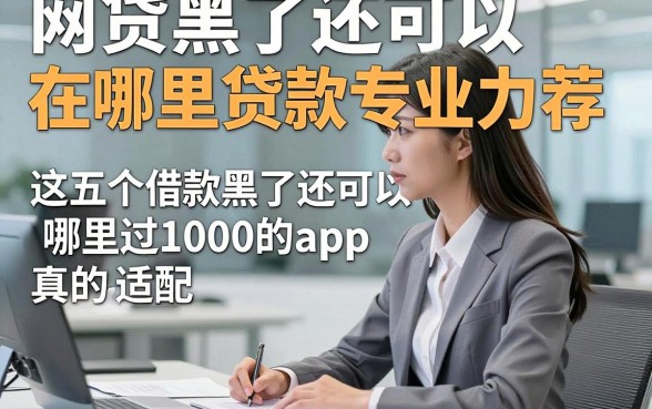 网贷黑了还可以在哪里贷款专业力荐，这五个借款黑了还可以哪里过1000的app真的很适配