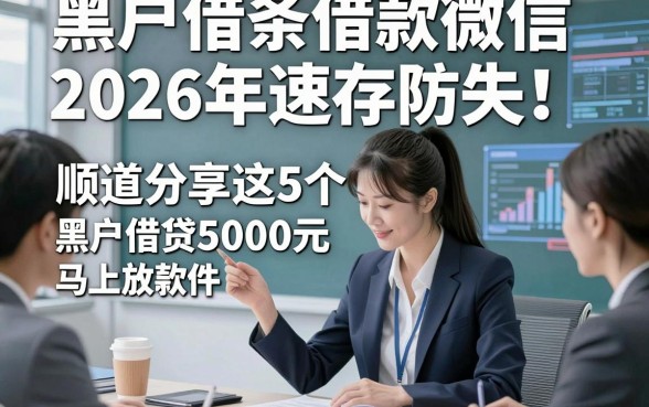 黑户借条借款微信2026年速存防失！顺道分享这5个黑户借条的网贷5000元马上放款软件