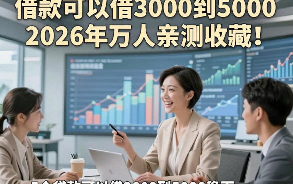 借款可以借3000到50002026年万人亲测收藏！顺便介绍5个贷款可以借3000到5000稳下app