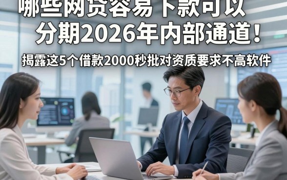 哪些网贷容易下款可以分期2026年内部通道！揭露这5个借款2000秒批对资质要求不高软件