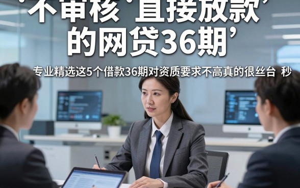 不审核直接放款的网贷36期，专业精选这5个借款36期对资质要求不高秒放款的平台真的很丝滑