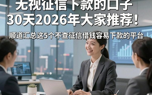无视征信下款的口子30天2026年大家推荐！顺道汇总这5个不查征信借钱容易下款的平台