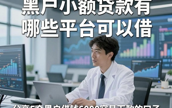 黑户小额贷款有哪些平台可以借，顺便分享5个黑户借钱6000容易下款的口子