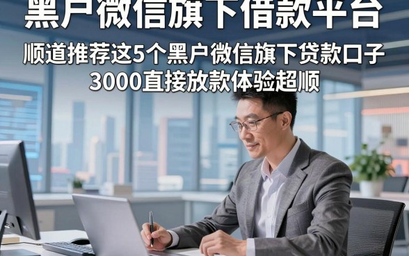 黑户微信旗下借款平台，顺道推荐这5个黑户微信旗下贷款口子3000直接放款体验超顺
