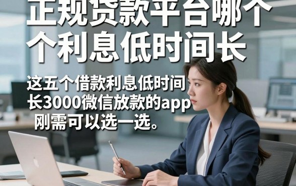 正规贷款平台哪个利息低时间长，这五个借款利息低时间长3000微信放款的app刚需可以选一选