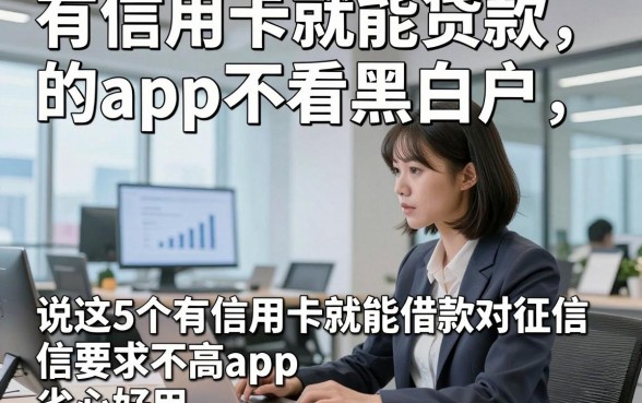 有信用卡就能贷款的app不看黑白户，分说这5个有信用卡就能借款对征信要求不高app省心好用