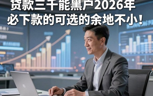 贷款三千能黑户2026年必下款的可选的余地不小！，本文深度严筛这五个贷款平台！