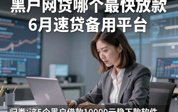 黑户网贷哪个最快放款6月速贷备用平台，归类​这5个黑户借款10000元稳下款软件