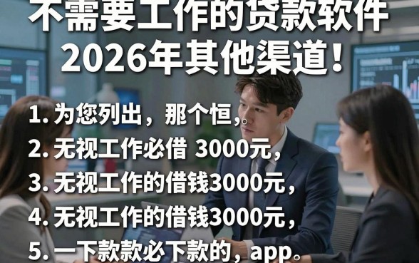 不需要工作的贷款软件2026年其他渠道！为您列出五个无视工作的借钱3000元必下款的app