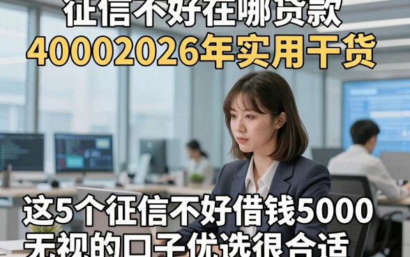 征信不好在哪贷款40002026年实用干货，这5个征信不好借钱5000无视的口子优选很合适