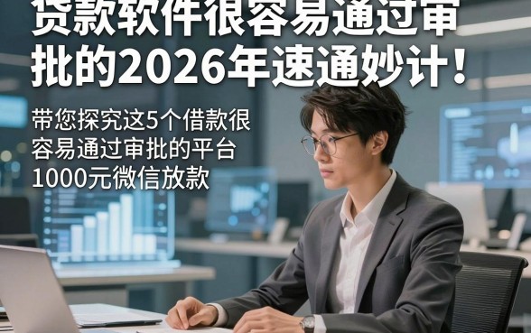 贷款软件很容易通过审批的2026年速通妙计！带您探究这5个借款很容易通过审批的平台1000元微信放款