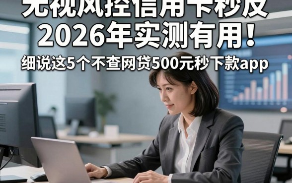 无视风控信用卡秒反2026年实测有用！细说这5个不查网贷500元秒下款app
