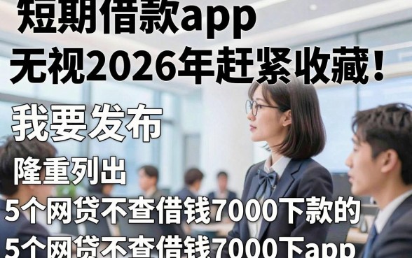 短期借款app黑白无视2026年赶紧收藏！隆重列出5个网贷不查借钱7000下款的app