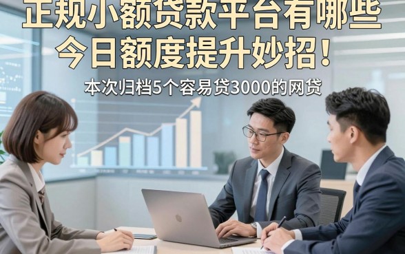 正规小额贷款平台有哪些的今日额度提升妙招！本次归档5个容易贷3000的网贷